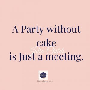a Party without Cake is just a meeting 