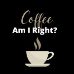Coffee AM I Right