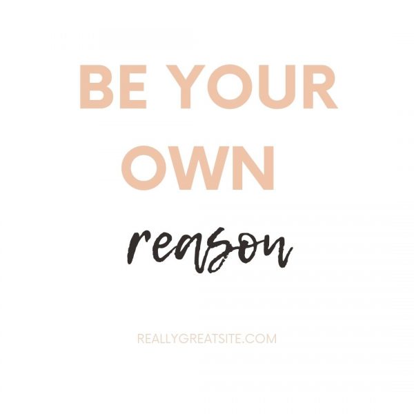 Be Your Own Reason
